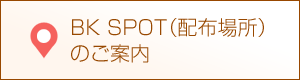 BK SPOT(配布場所)のご案内